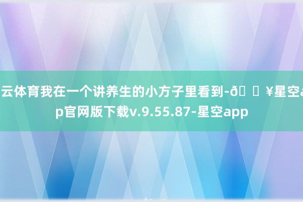 开云体育我在一个讲养生的小方子里看到-🔥星空app官网版下载v.9.55.87-星空app