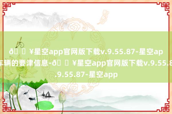 🔥星空app官网版下载v.9.55.87-星空app及时展示车辆的要津信息-🔥星空app官网版下载v.9.55.87-星空app