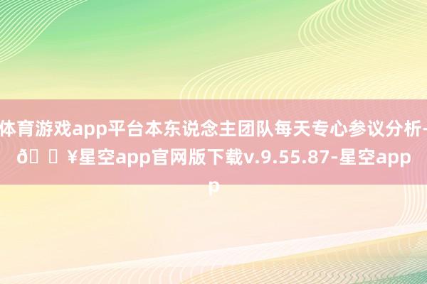 体育游戏app平台本东说念主团队每天专心参议分析-🔥星空app官网版下载v.9.55.87-星空app