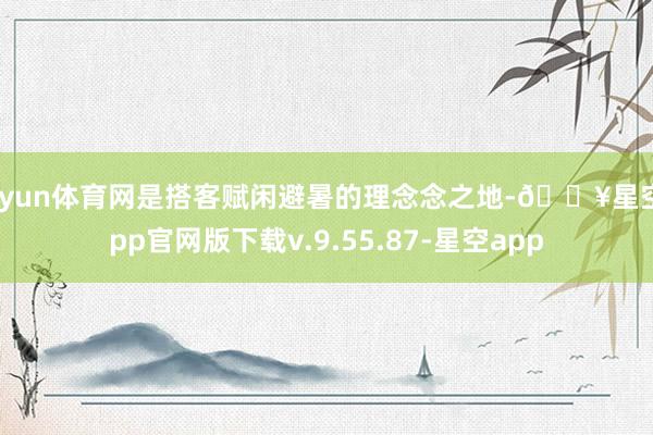 开yun体育网是搭客赋闲避暑的理念念之地-🔥星空app官网版下载v.9.55.87-星空app