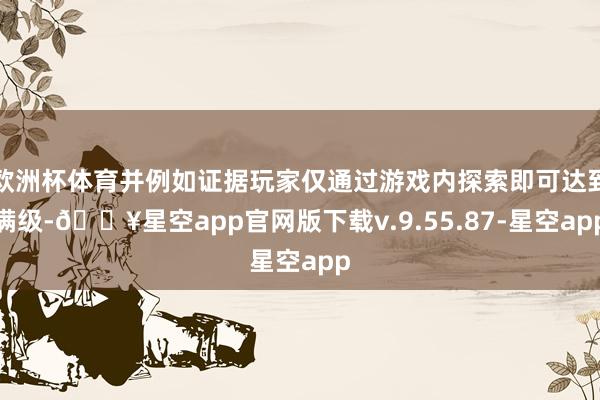 欧洲杯体育并例如证据玩家仅通过游戏内探索即可达到满级-🔥星空app官网版下载v.9.55.87-星空app