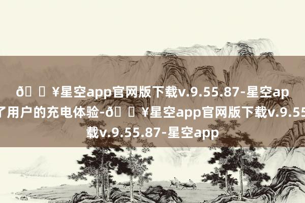 🔥星空app官网版下载v.9.55.87-星空app这不仅影响了用户的充电体验-🔥星空app官网版下载v.9.55.87-星空app