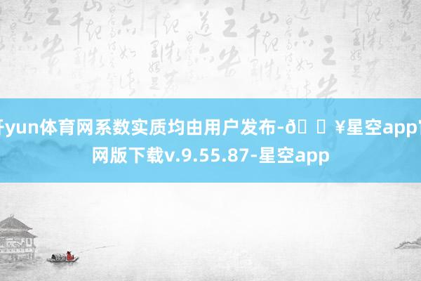 开yun体育网系数实质均由用户发布-🔥星空app官网版下载v.9.55.87-星空app