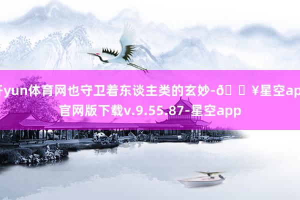 开yun体育网也守卫着东谈主类的玄妙-🔥星空app官网版下载v.9.55.87-星空app