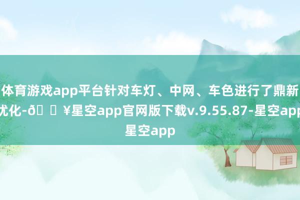 体育游戏app平台针对车灯、中网、车色进行了鼎新优化-🔥星空app官网版下载v.9.55.87-星空app