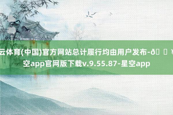 开云体育(中国)官方网站总计履行均由用户发布-🔥星空app官网版下载v.9.55.87-星空app