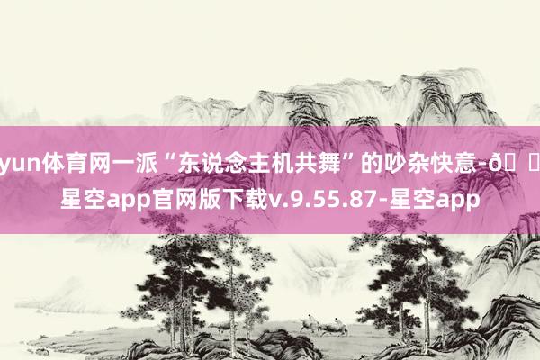 开yun体育网一派“东说念主机共舞”的吵杂快意-🔥星空app官网版下载v.9.55.87-星空app