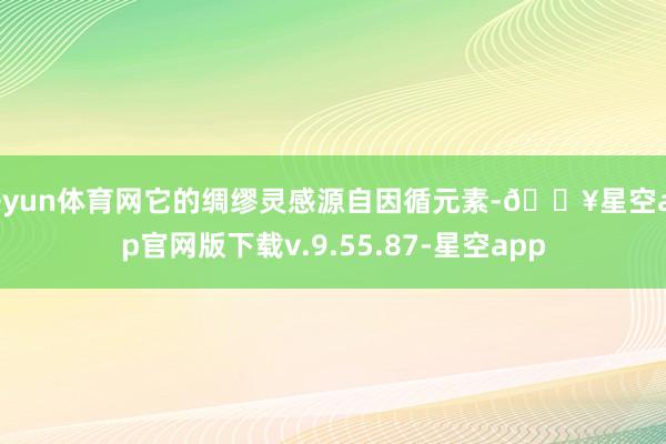 开yun体育网它的绸缪灵感源自因循元素-🔥星空app官网版下载v.9.55.87-星空app