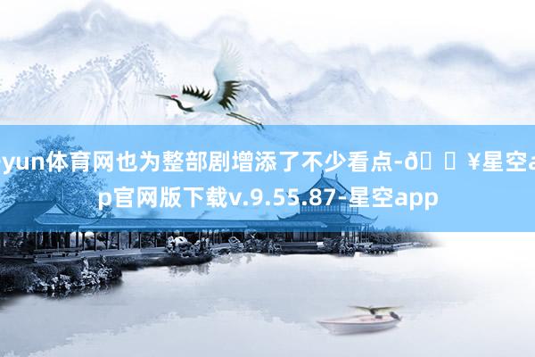 开yun体育网也为整部剧增添了不少看点-🔥星空app官网版下载v.9.55.87-星空app