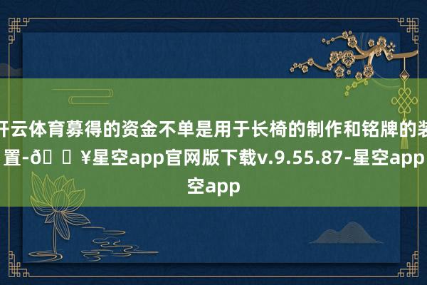 开云体育募得的资金不单是用于长椅的制作和铭牌的装置-🔥星空app官网版下载v.9.55.87-星空app