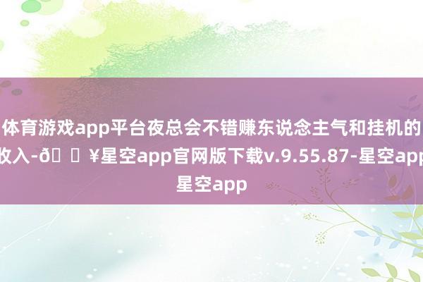 体育游戏app平台夜总会不错赚东说念主气和挂机的收入-🔥星空app官网版下载v.9.55.87-星空app