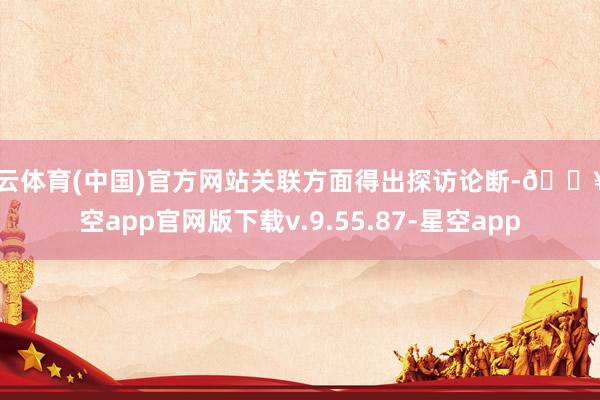 开云体育(中国)官方网站关联方面得出探访论断-🔥星空app官网版下载v.9.55.87-星空app