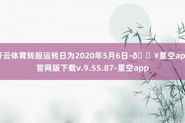 开云体育转股运转日为2020年5月6日-🔥星空app官网版下载v.9.55.87-星空app