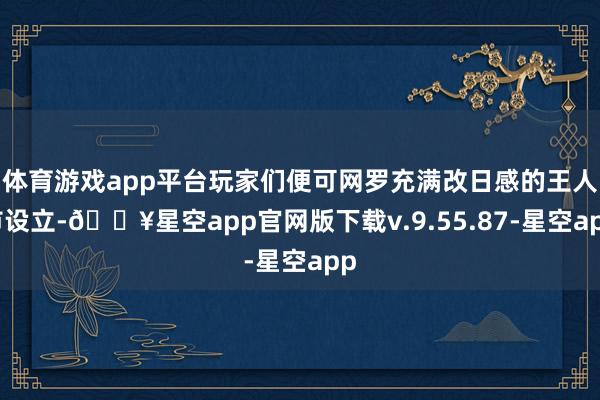 体育游戏app平台玩家们便可网罗充满改日感的王人市设立-🔥星空app官网版下载v.9.55.87-星空app