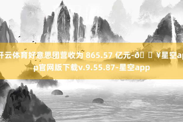 开云体育好意思团营收为 865.57 亿元-🔥星空app官网版下载v.9.55.87-星空app