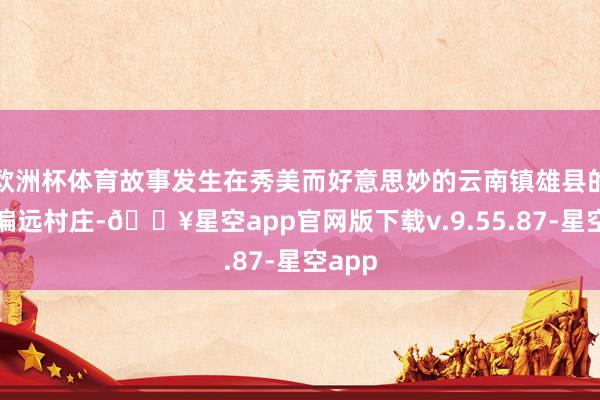 欧洲杯体育故事发生在秀美而好意思妙的云南镇雄县的一处偏远村庄-🔥星空app官网版下载v.9.55.87-星空app