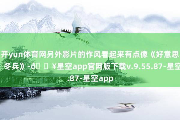 开yun体育网另外影片的作风看起来有点像《好意思队2：冬兵》-🔥星空app官网版下载v.9.55.87-星空app