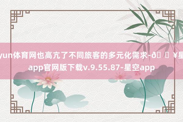 开yun体育网也高亢了不同旅客的多元化需求-🔥星空app官网版下载v.9.55.87-星空app