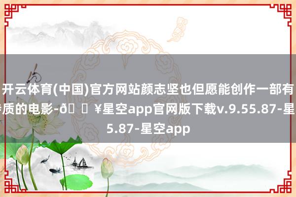 开云体育(中国)官方网站颜志坚也但愿能创作一部有闽南特质的电影-🔥星空app官网版下载v.9.55.87-星空app