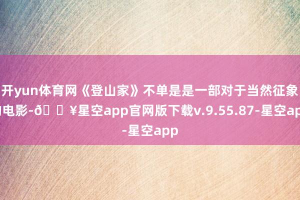 开yun体育网《登山家》不单是是一部对于当然征象的电影-🔥星空app官网版下载v.9.55.87-星空app