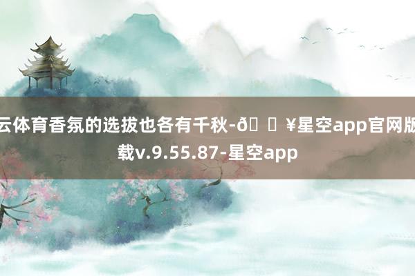开云体育香氛的选拔也各有千秋-🔥星空app官网版下载v.9.55.87-星空app