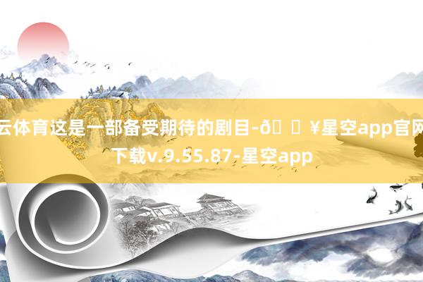 开云体育这是一部备受期待的剧目-🔥星空app官网版下载v.9.55.87-星空app