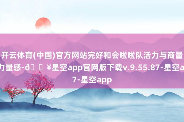开云体育(中国)官方网站完好和会啦啦队活力与商量员力量感-🔥星空app官网版下载v.9.55.87-星空app