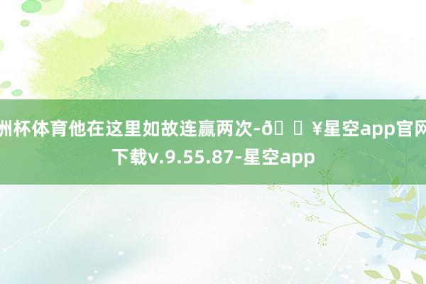 欧洲杯体育他在这里如故连赢两次-🔥星空app官网版下载v.9.55.87-星空app