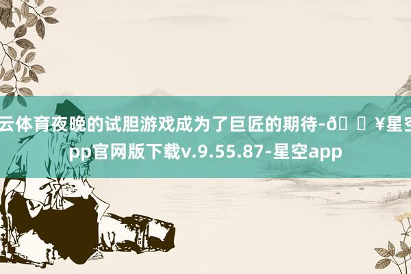 开云体育夜晚的试胆游戏成为了巨匠的期待-🔥星空app官网版下载v.9.55.87-星空app