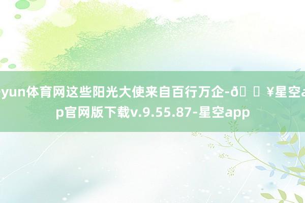 开yun体育网这些阳光大使来自百行万企-🔥星空app官网版下载v.9.55.87-星空app