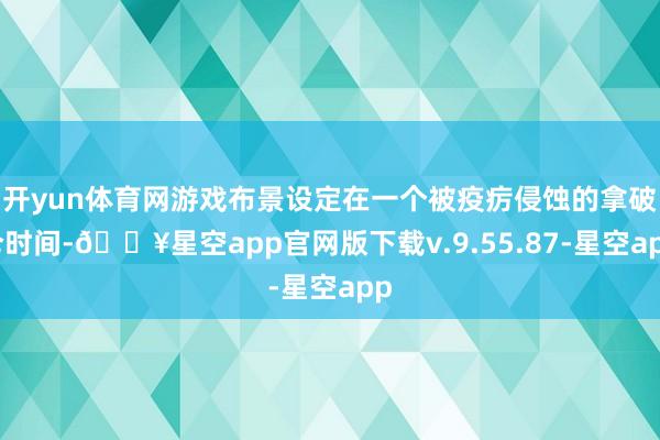 开yun体育网游戏布景设定在一个被疫疠侵蚀的拿破仑时间-🔥星空app官网版下载v.9.55.87-星空app