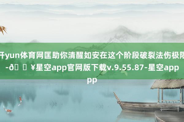 开yun体育网匡助你清醒如安在这个阶段破裂法伤极限-🔥星空app官网版下载v.9.55.87-星空app