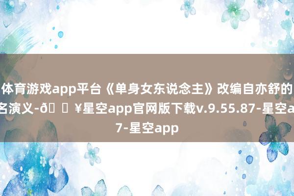 体育游戏app平台《单身女东说念主》改编自亦舒的同名演义-🔥星空app官网版下载v.9.55.87-星空app