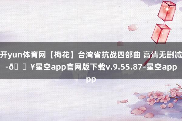 开yun体育网【梅花】台湾省抗战四部曲 高清无删减-🔥星空app官网版下载v.9.55.87-星空app