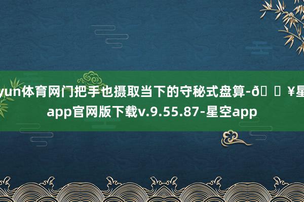 开yun体育网门把手也摄取当下的守秘式盘算-🔥星空app官网版下载v.9.55.87-星空app