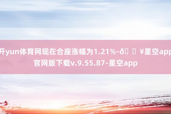 开yun体育网现在合座涨幅为1.21%-🔥星空app官网版下载v.9.55.87-星空app