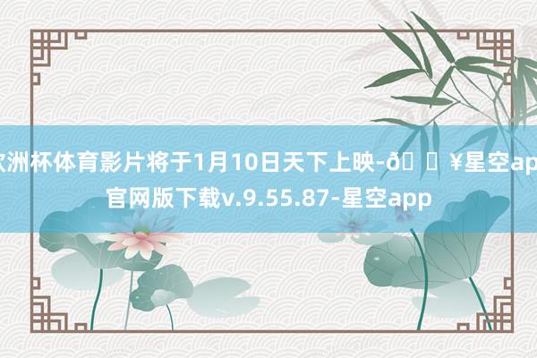 欧洲杯体育影片将于1月10日天下上映-🔥星空app官网版下载v.9.55.87-星空app