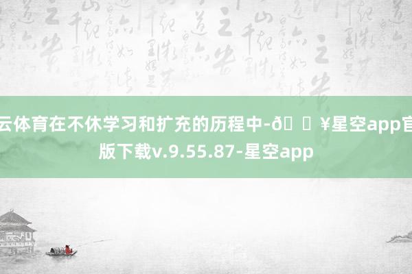 开云体育在不休学习和扩充的历程中-🔥星空app官网版下载v.9.55.87-星空app