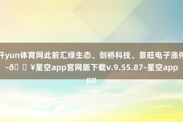 开yun体育网此前汇绿生态、剑桥科技、景旺电子涨停-🔥星空app官网版下载v.9.55.87-星空app
