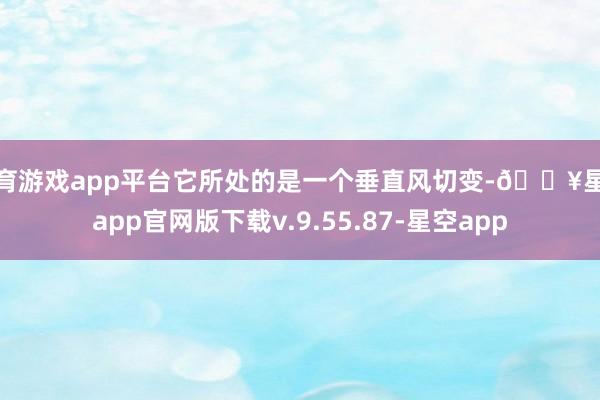 体育游戏app平台它所处的是一个垂直风切变-🔥星空app官网版下载v.9.55.87-星空app