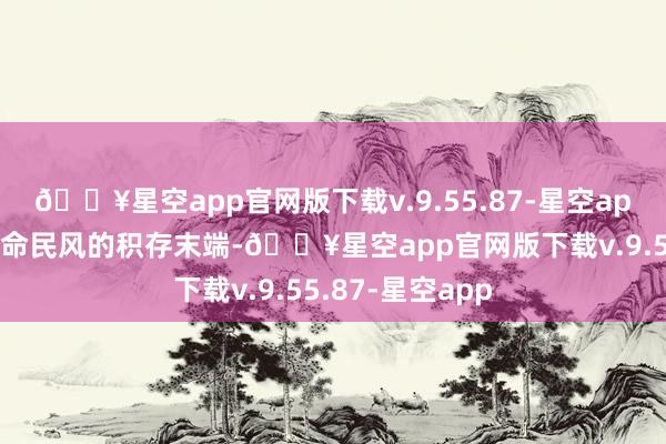 🔥星空app官网版下载v.9.55.87-星空app更多是遥远活命民风的积存末端-🔥星空app官网版下载v.9.55.87-星空app