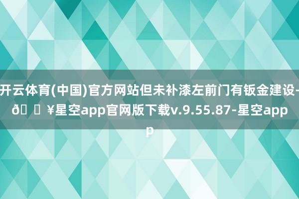 开云体育(中国)官方网站但未补漆左前门有钣金建设-🔥星空app官网版下载v.9.55.87-星空app