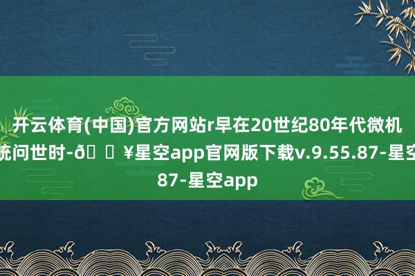 开云体育(中国)官方网站r早在20世纪80年代微机电系统问世时-🔥星空app官网版下载v.9.55.87-星空app