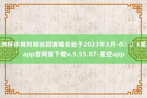 欧洲杯体育时期巡回演唱会始于2023年3月-🔥星空app官网版下载v.9.55.87-星空app
