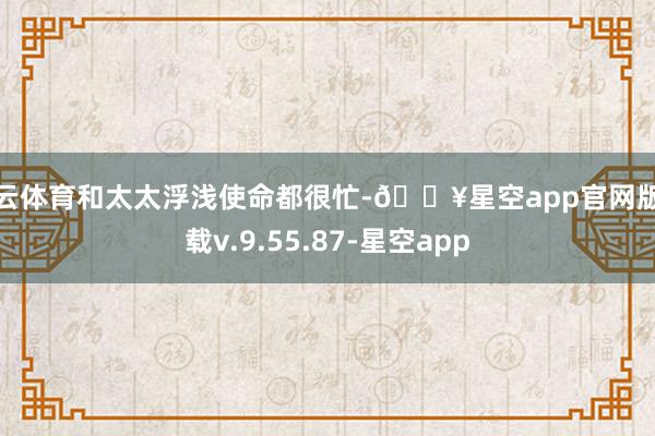 开云体育和太太浮浅使命都很忙-🔥星空app官网版下载v.9.55.87-星空app