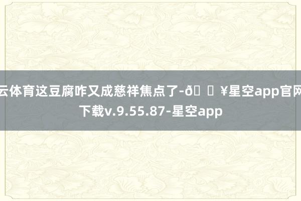 开云体育这豆腐咋又成慈祥焦点了-🔥星空app官网版下载v.9.55.87-星空app