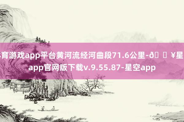 体育游戏app平台黄河流经河曲段71.6公里-🔥星空app官网版下载v.9.55.87-星空app