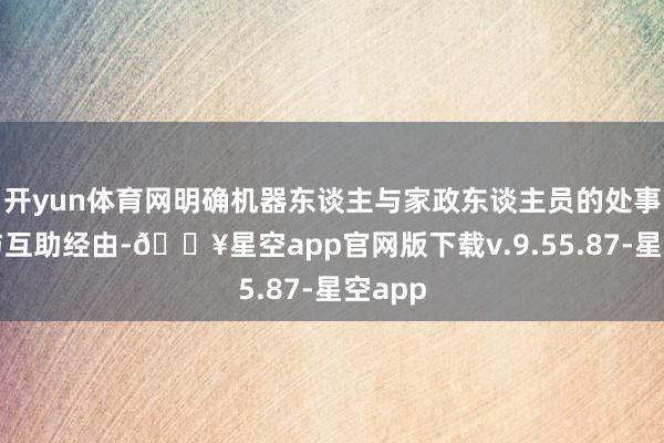 开yun体育网明确机器东谈主与家政东谈主员的处事畛域与互助经由-🔥星空app官网版下载v.9.55.87-星空app