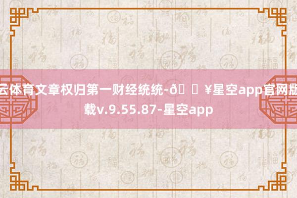 开云体育文章权归第一财经统统-🔥星空app官网版下载v.9.55.87-星空app