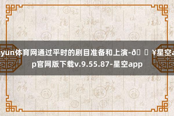开yun体育网通过平时的剧目准备和上演-🔥星空app官网版下载v.9.55.87-星空app